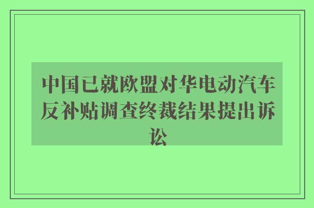 中国已就欧盟对华电动汽车反补贴调查终裁结果提出诉讼