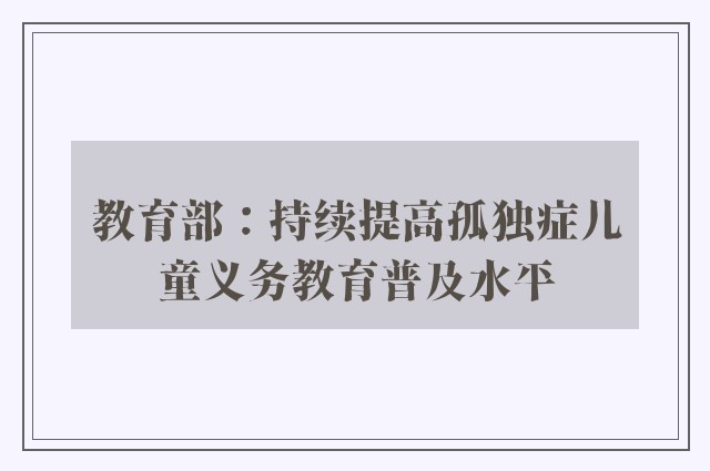 教育部：持续提高孤独症儿童义务教育普及水平