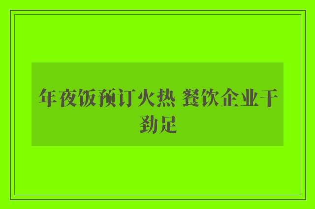 年夜饭预订火热 餐饮企业干劲足