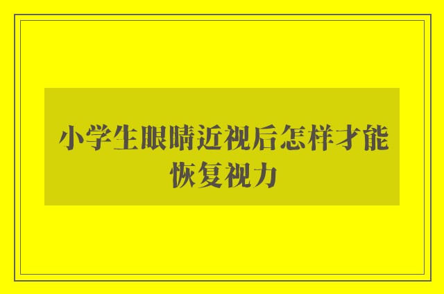 小学生眼睛近视后怎样才能恢复视力