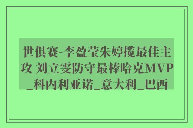 世俱赛-李盈莹朱婷揽最佳主攻 刘立雯防守最棒哈克MVP_科内利亚诺_意大利_巴西