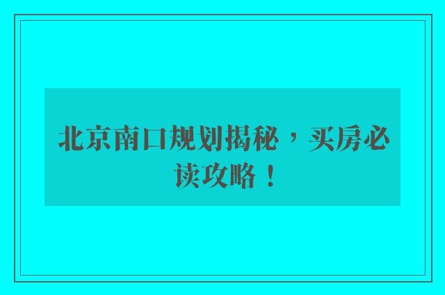 北京南口规划揭秘，买房必读攻略！