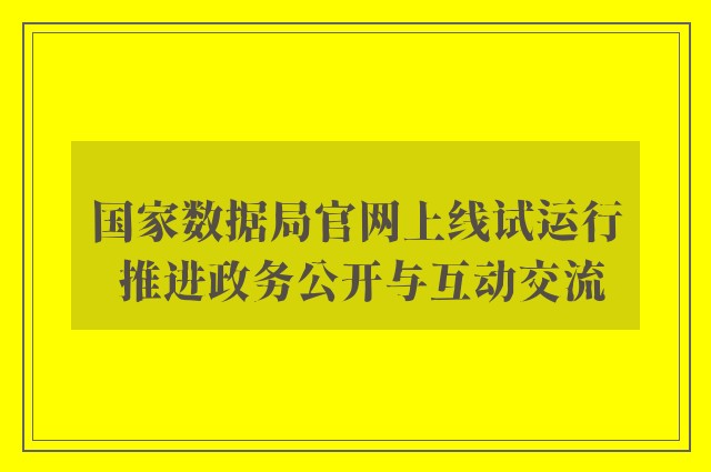 国家数据局官网上线试运行 推进政务公开与互动交流