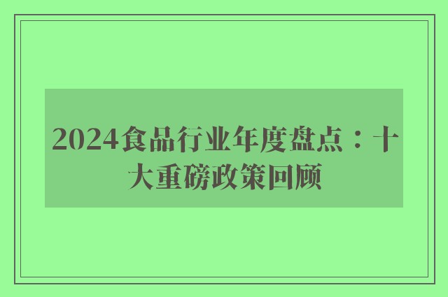 2024食品行业年度盘点：十大重磅政策回顾