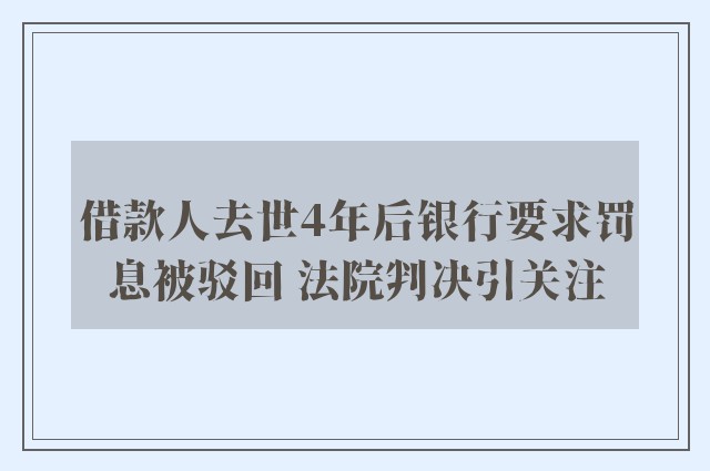 借款人去世4年后银行要求罚息被驳回 法院判决引关注