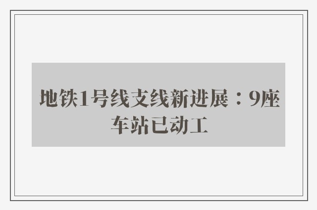 地铁1号线支线新进展：9座车站已动工