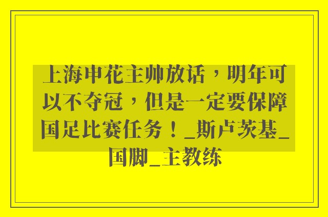 上海申花主帅放话，明年可以不夺冠，但是一定要保障国足比赛任务！_斯卢茨基_国脚_主教练