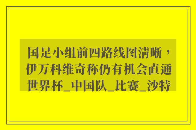 国足小组前四路线图清晰，伊万科维奇称仍有机会直通世界杯_中国队_比赛_沙特