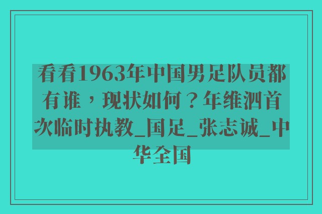 看看1963年中国男足队员都有谁，现状如何？年维泗首次临时执教_国足_张志诚_中华全国