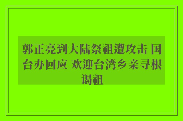 郭正亮到大陆祭祖遭攻击 国台办回应 欢迎台湾乡亲寻根谒祖