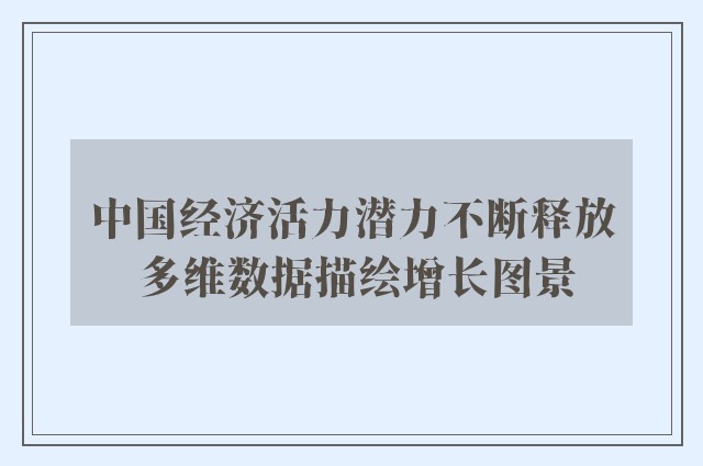 中国经济活力潜力不断释放 多维数据描绘增长图景