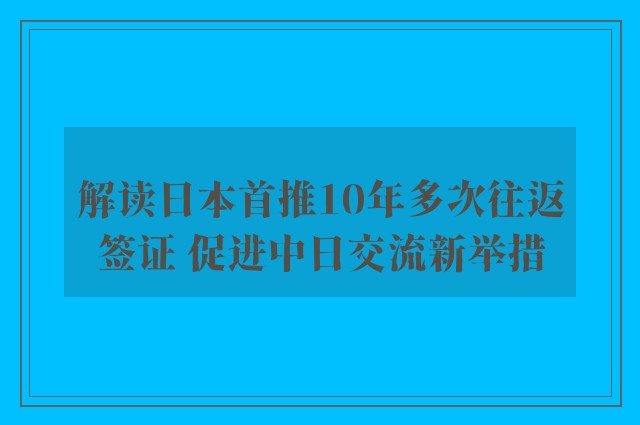 解读日本首推10年多次往返签证 促进中日交流新举措