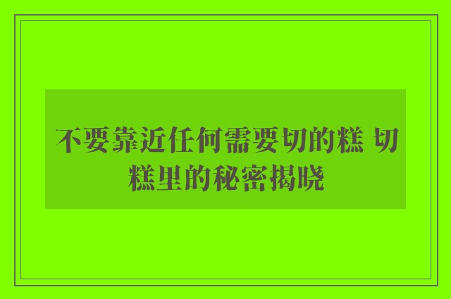 不要靠近任何需要切的糕 切糕里的秘密揭晓