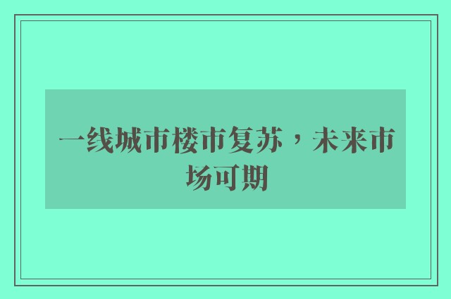 一线城市楼市复苏，未来市场可期