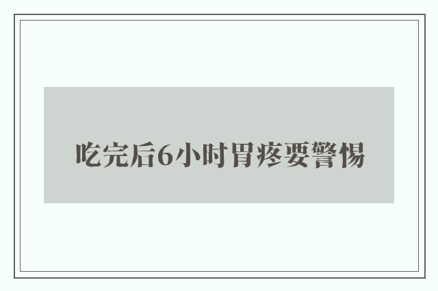 吃完后6小时胃疼要警惕