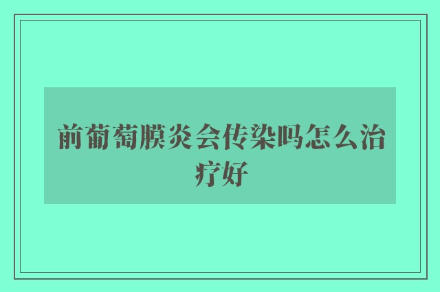 前葡萄膜炎会传染吗怎么治疗好