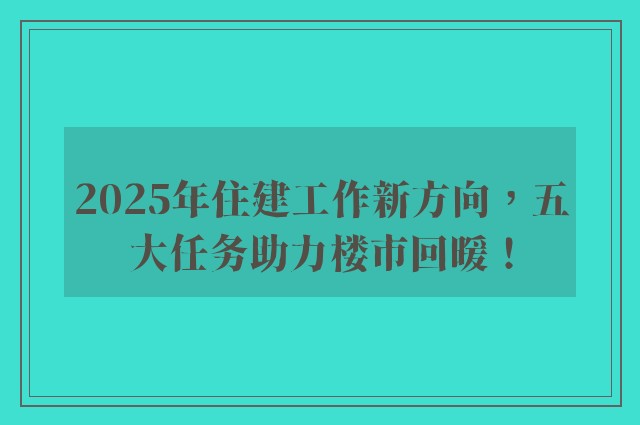 2025年住建工作新方向，五大任务助力楼市回暖！