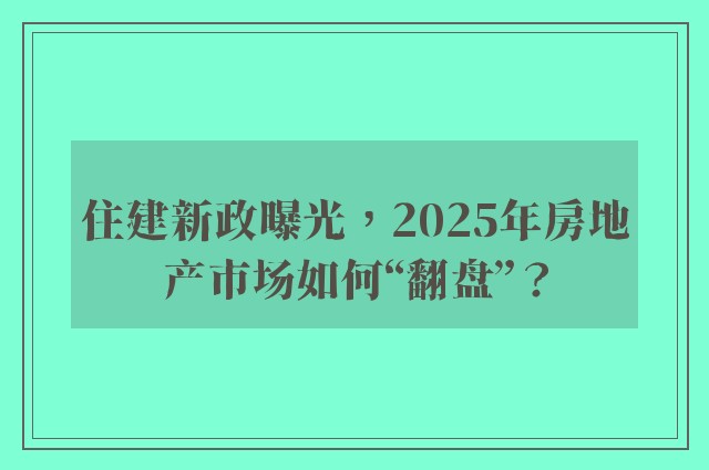 住建新政曝光，2025年房地产市场如何“翻盘”？