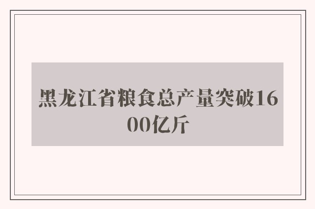 黑龙江省粮食总产量突破1600亿斤