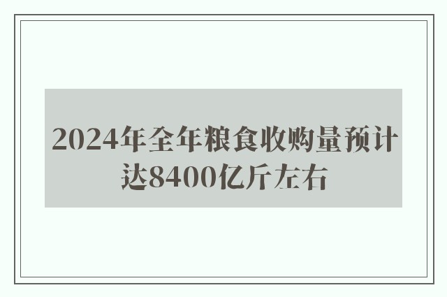 2024年全年粮食收购量预计达8400亿斤左右