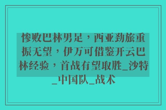 惨败巴林男足，西亚劲旅重振无望，伊万可借鉴开云巴林经验，首战有望取胜_沙特_中国队_战术