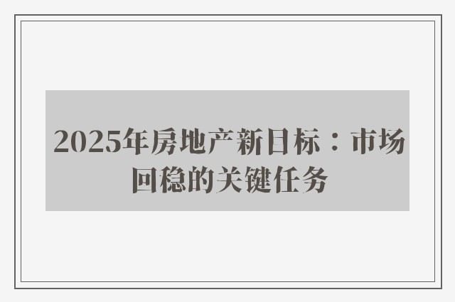 2025年房地产新目标：市场回稳的关键任务