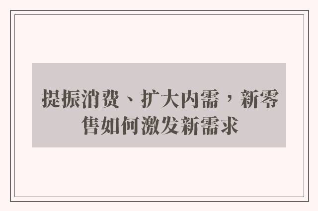 提振消费、扩大内需，新零售如何激发新需求