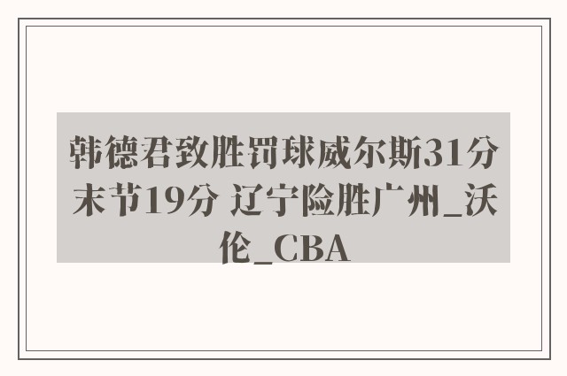 韩德君致胜罚球威尔斯31分末节19分 辽宁险胜广州_沃伦_CBA