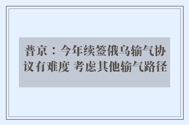 普京：今年续签俄乌输气协议有难度 考虑其他输气路径