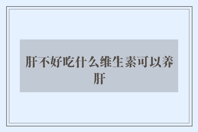 肝不好吃什么维生素可以养肝