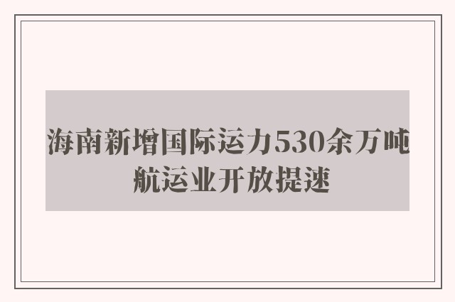 海南新增国际运力530余万吨 航运业开放提速