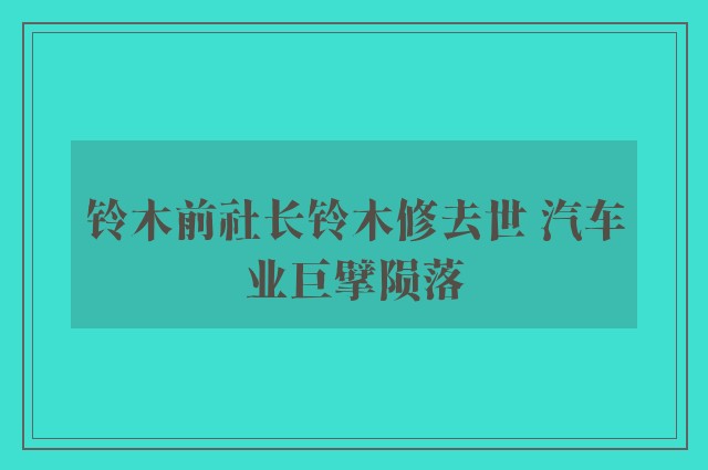 铃木前社长铃木修去世 汽车业巨擘陨落