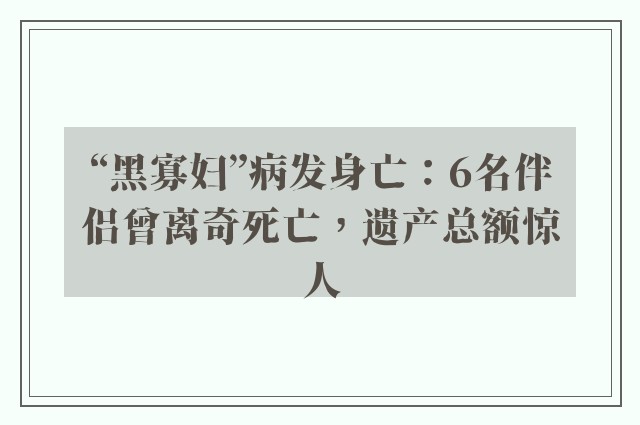 “黑寡妇”病发身亡：6名伴侣曾离奇死亡，遗产总额惊人