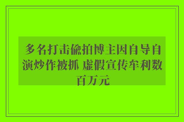 多名打击偷拍博主因自导自演炒作被抓 虚假宣传牟利数百万元