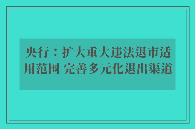 央行：扩大重大违法退市适用范围 完善多元化退出渠道