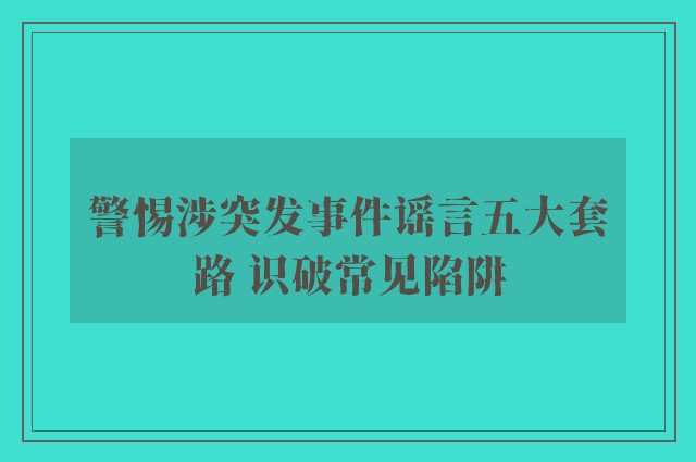 警惕涉突发事件谣言五大套路 识破常见陷阱