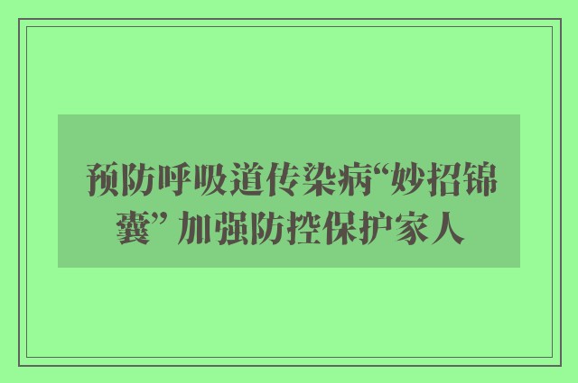 预防呼吸道传染病“妙招锦囊” 加强防控保护家人