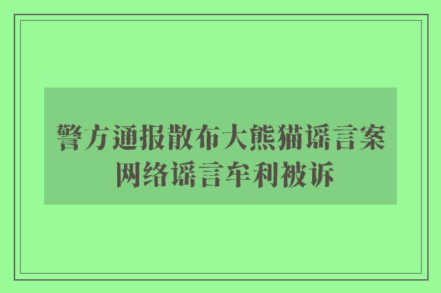 警方通报散布大熊猫谣言案 网络谣言牟利被诉