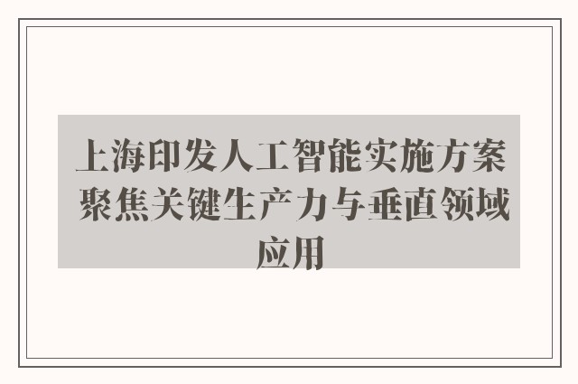 上海印发人工智能实施方案 聚焦关键生产力与垂直领域应用