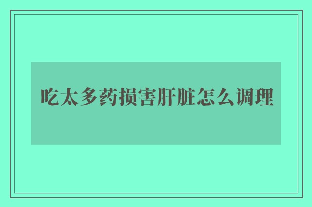 吃太多药损害肝脏怎么调理