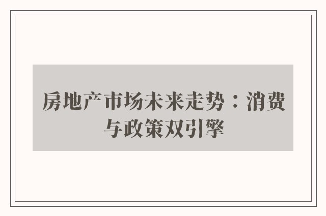 房地产市场未来走势：消费与政策双引擎