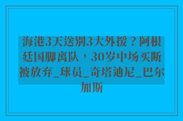 海港3天送别3大外援？阿根廷国脚离队，30岁中场买断被放弃_球员_奇塔迪尼_巴尔加斯