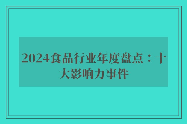 2024食品行业年度盘点：十大影响力事件