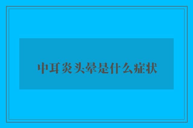 中耳炎头晕是什么症状