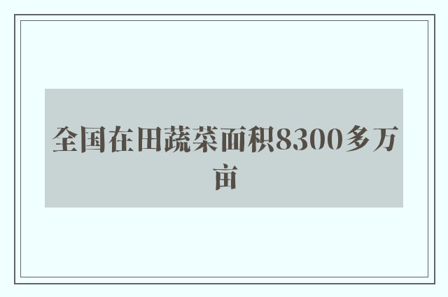 全国在田蔬菜面积8300多万亩