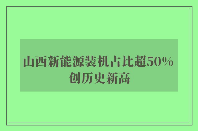 山西新能源装机占比超50% 创历史新高