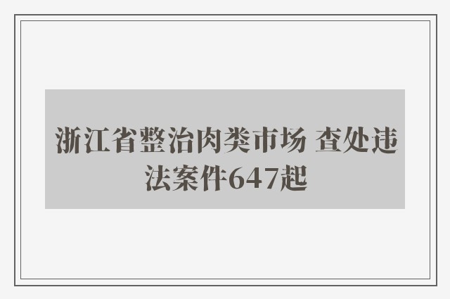 浙江省整治肉类市场 查处违法案件647起