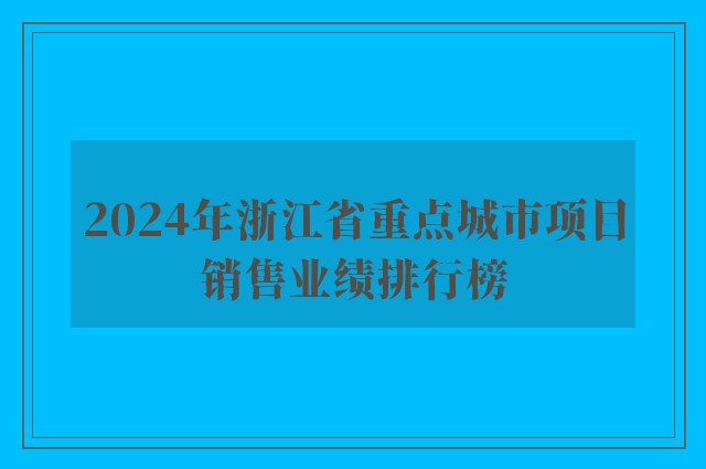 2024年浙江省重点城市项目销售业绩排行榜