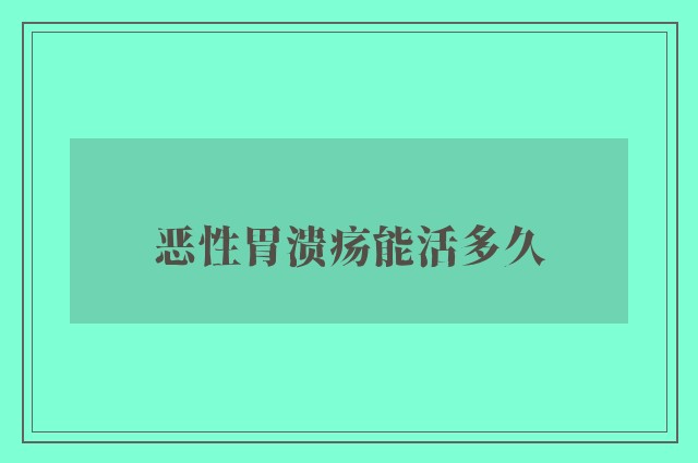 恶性胃溃疡能活多久