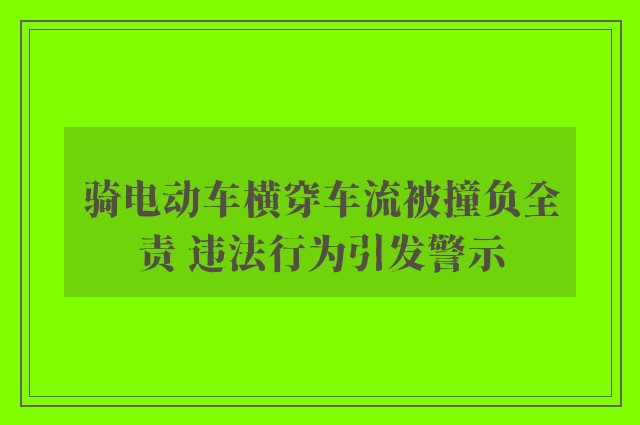 骑电动车横穿车流被撞负全责 违法行为引发警示